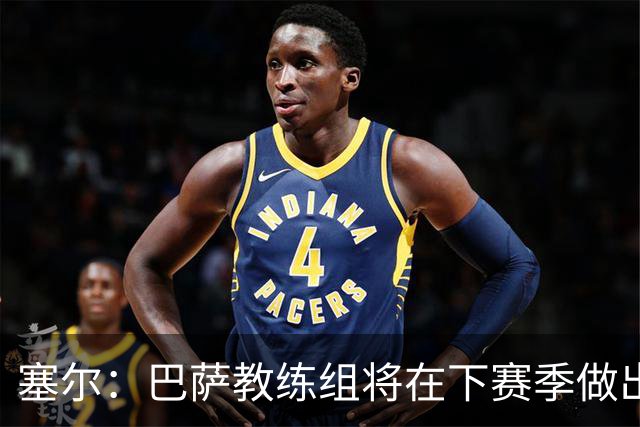 塞尔：巴萨教练组将在下赛季做出人员调整，体能主管岗位进行更迭